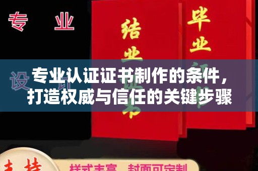 遂平专业认证证书制作的条件，打造权威与信任的关键步骤
